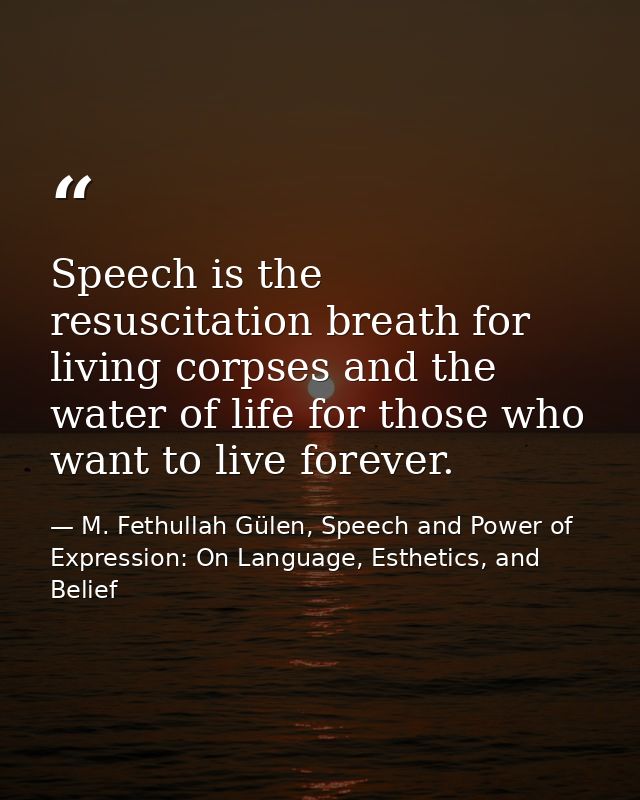 Speech is the resuscitation breath for living corpses and the water of life for those who want to live forever. — M. Fethullah Gülen, Speech and Power of Expression: On Language, Esthetics, and Belief