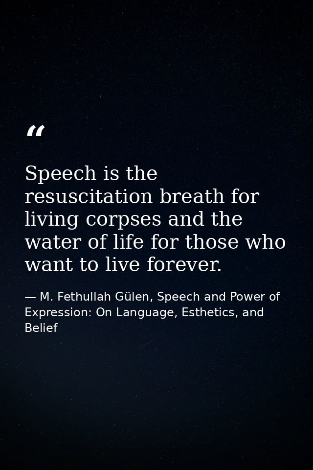 Speech is the resuscitation breath for living corpses and the water of life for those who want to live forever. — M. Fethullah Gülen, Speech and Power of Expression: On Language, Esthetics, and Belief