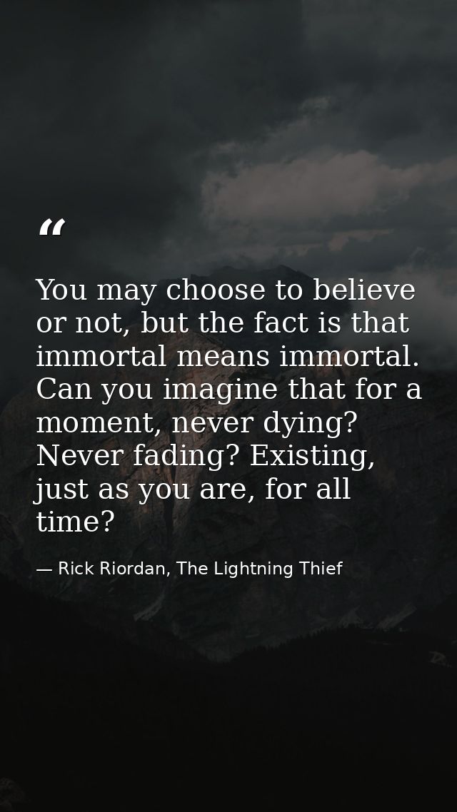 You may choose to believe or not, but the fact is that immortal means immortal. Can you imagine that for a moment, never — Rick Riordan, The Lightning Thief