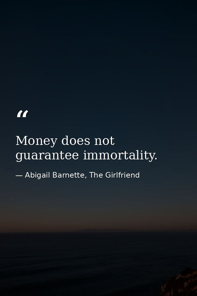 Money does not guarantee immortality. — Abigail Barnette, The Girlfriend