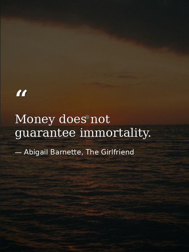 Money does not guarantee immortality. — Abigail Barnette, The Girlfriend