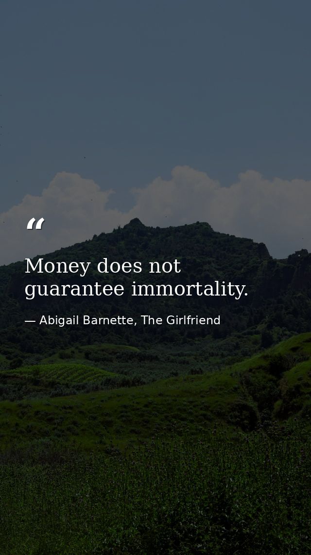 Money does not guarantee immortality. — Abigail Barnette, The Girlfriend