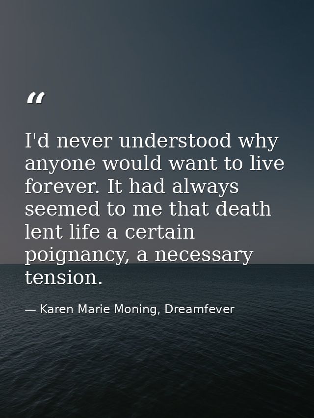 I'd never understood why anyone would want to live forever. It had always seemed to me that death lent life a certain po — Karen Marie Moning, Dreamfever