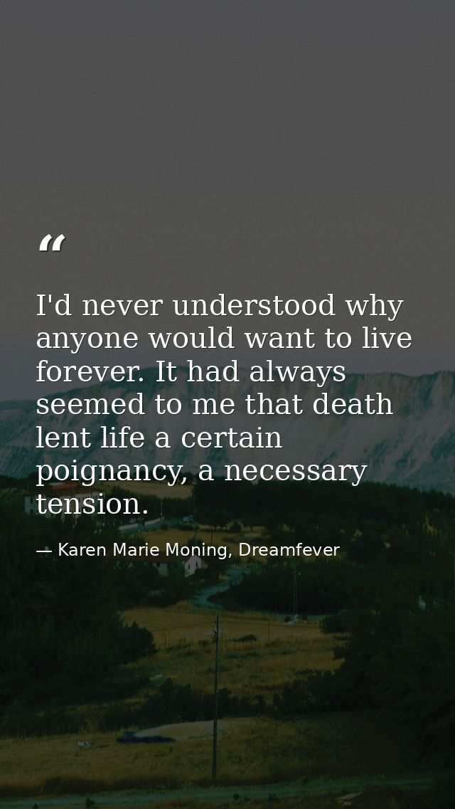 I'd never understood why anyone would want to live forever. It had always seemed to me that death lent life a certain po — Karen Marie Moning, Dreamfever