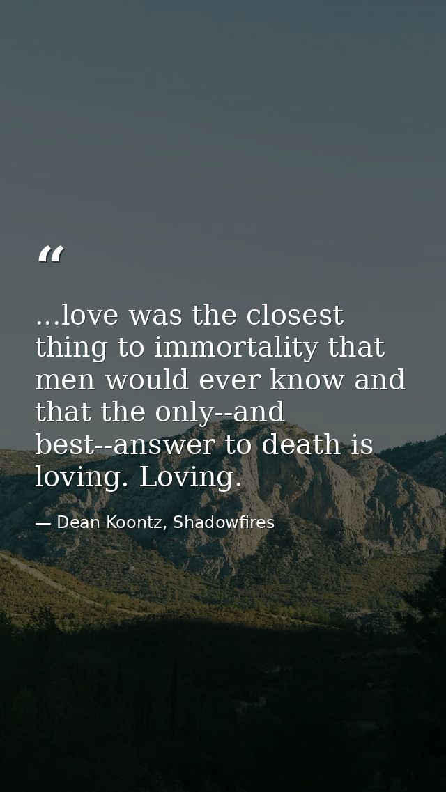 ...love was the closest thing to immortality that men would ever know and that the only--and best--answer to death is lo — Dean Koontz, Shadowfires