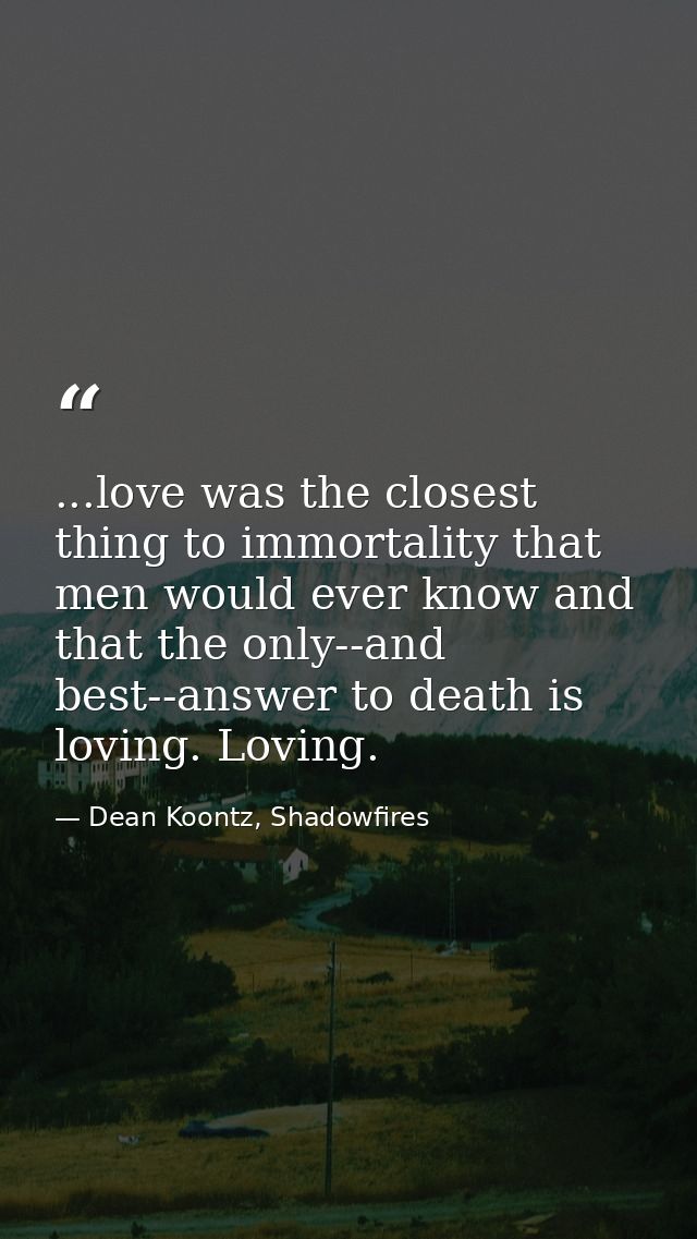 ...love was the closest thing to immortality that men would ever know and that the only--and best--answer to death is lo — Dean Koontz, Shadowfires