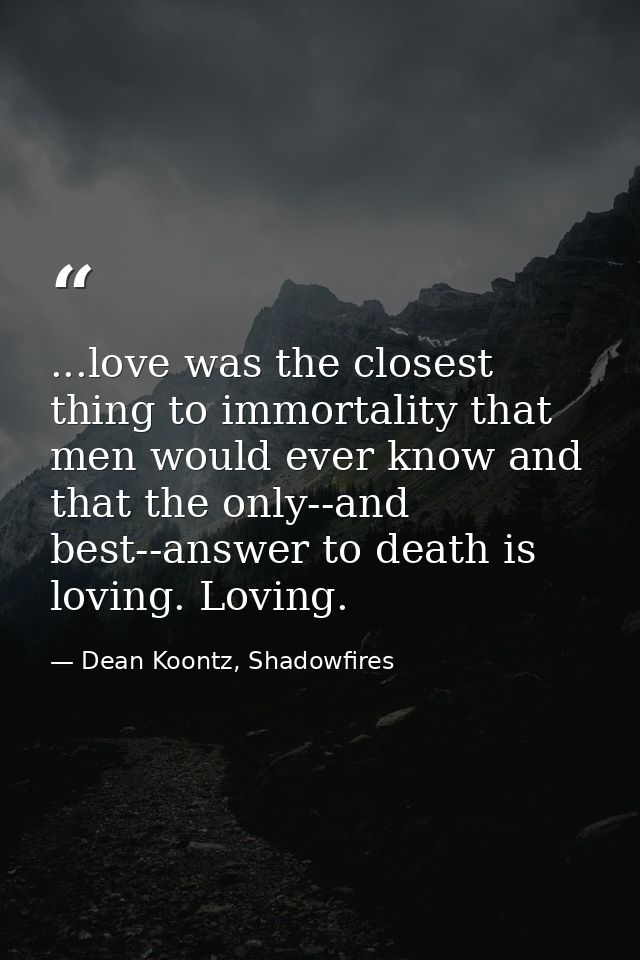 ...love was the closest thing to immortality that men would ever know and that the only--and best--answer to death is lo — Dean Koontz, Shadowfires