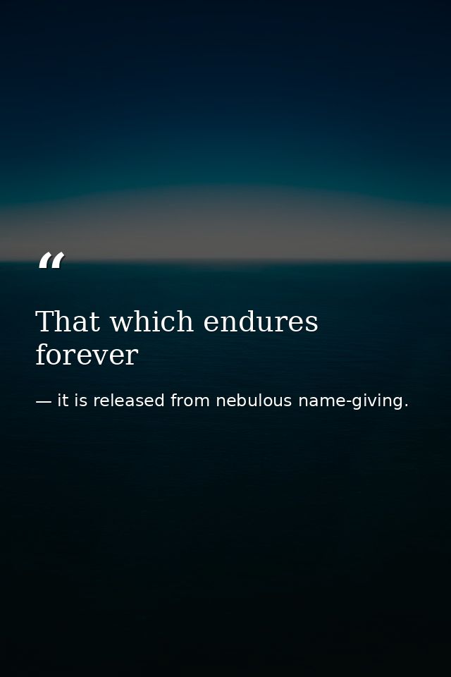 That which endures forever — it is released from nebulous name-giving.