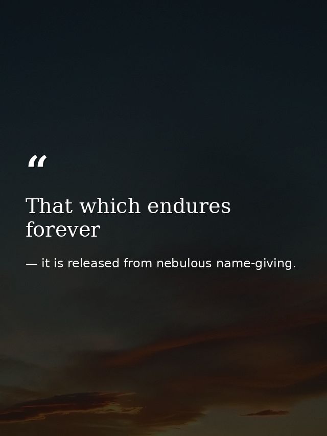 That which endures forever — it is released from nebulous name-giving.