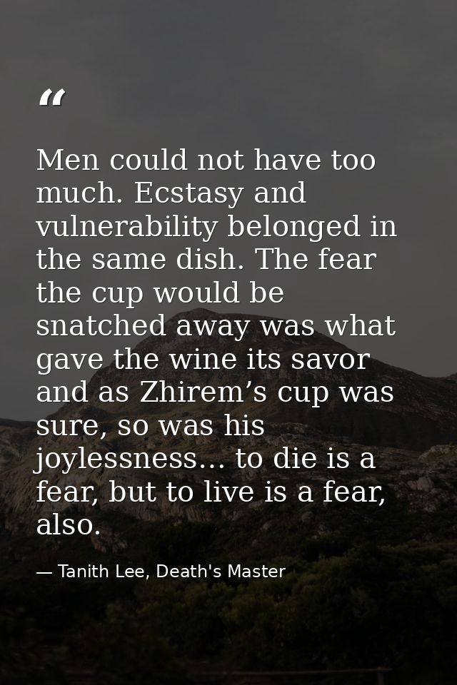 Men could not have too much. Ecstasy and vulnerability belonged in the same dish. The fear the cup would be snatched awa — Tanith Lee, Death's Master