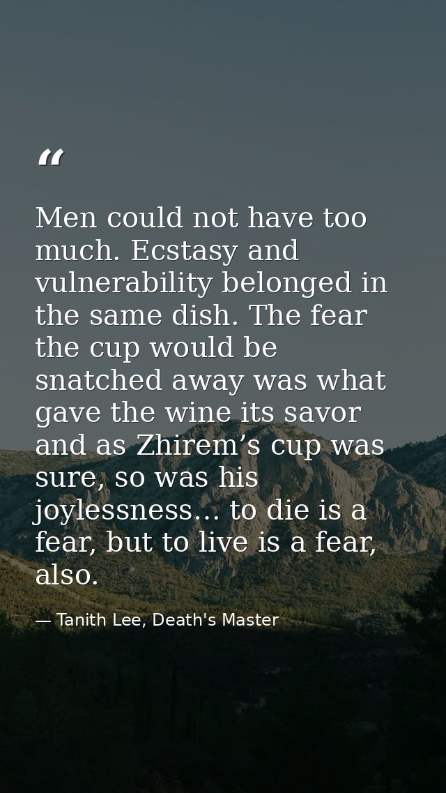 Men could not have too much. Ecstasy and vulnerability belonged in the same dish. The fear the cup would be snatched awa — Tanith Lee, Death's Master