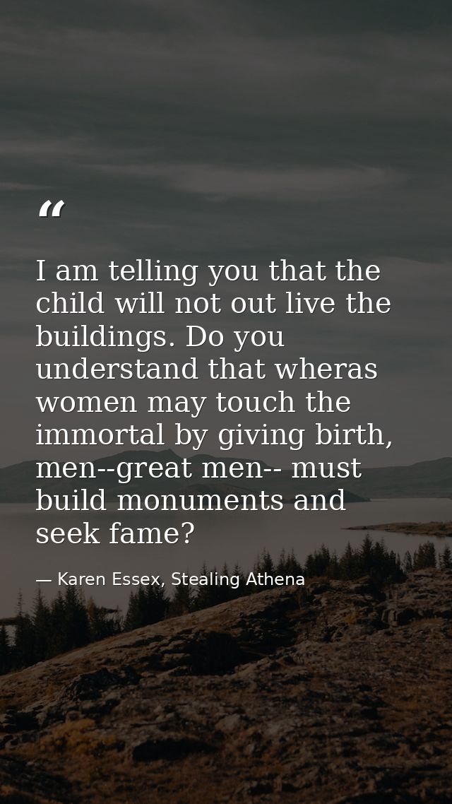 I am telling you that the child will not out live the buildings. Do you understand that wheras women may touch the immor — Karen Essex, Stealing Athena