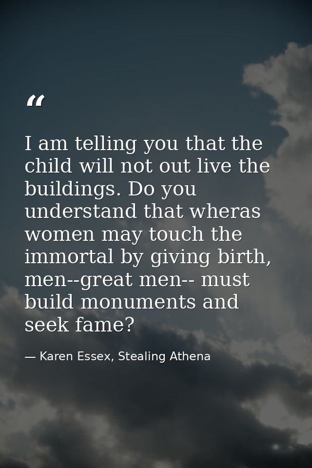 I am telling you that the child will not out live the buildings. Do you understand that wheras women may touch the immor — Karen Essex, Stealing Athena