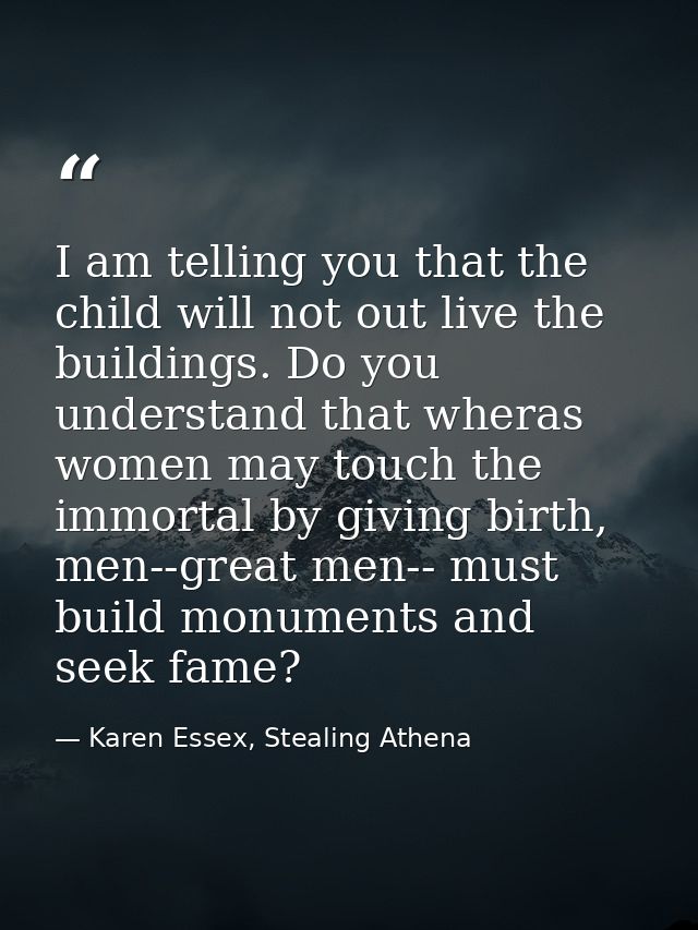 I am telling you that the child will not out live the buildings. Do you understand that wheras women may touch the immor — Karen Essex, Stealing Athena