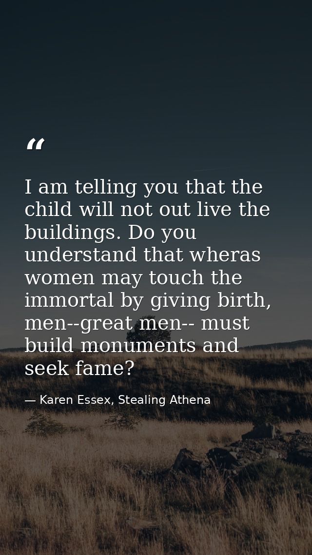 I am telling you that the child will not out live the buildings. Do you understand that wheras women may touch the immor — Karen Essex, Stealing Athena