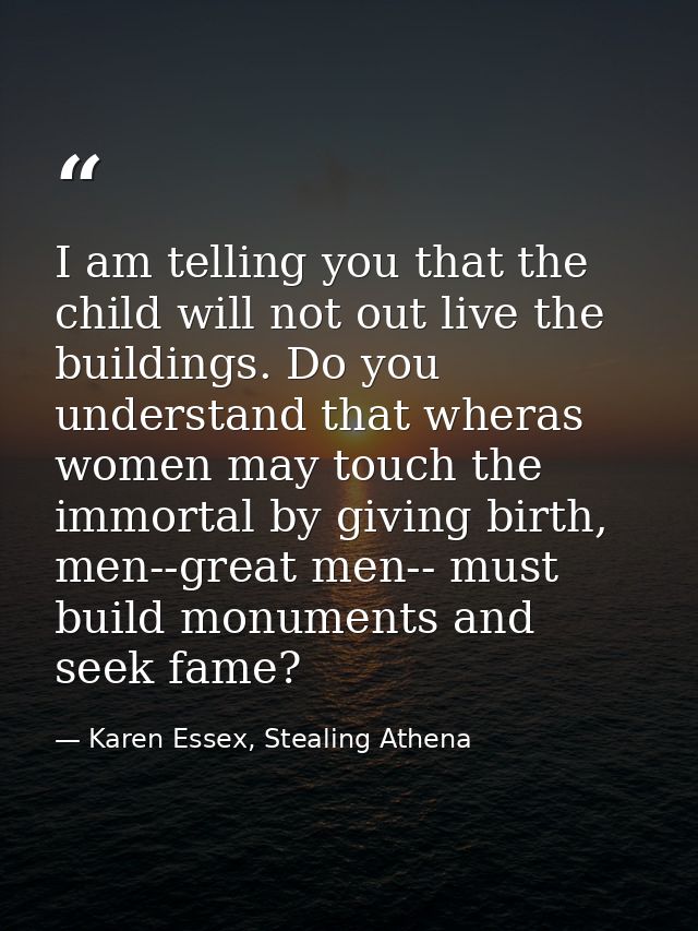 I am telling you that the child will not out live the buildings. Do you understand that wheras women may touch the immor — Karen Essex, Stealing Athena