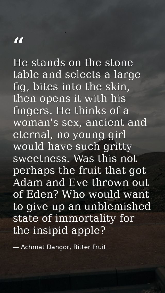 He stands on the stone table and selects a large fig, bites into the skin, then opens it with his fingers. He thinks of  — Achmat Dangor, Bitter Fruit