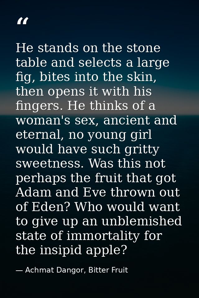 He stands on the stone table and selects a large fig, bites into the skin, then opens it with his fingers. He thinks of  — Achmat Dangor, Bitter Fruit