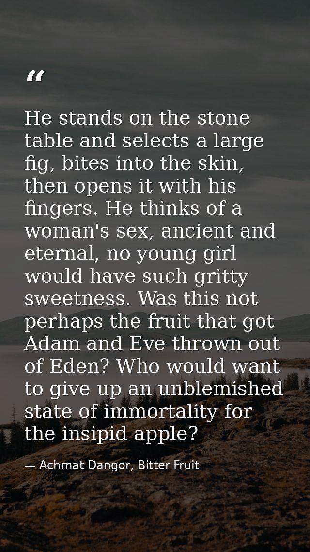 He stands on the stone table and selects a large fig, bites into the skin, then opens it with his fingers. He thinks of  — Achmat Dangor, Bitter Fruit