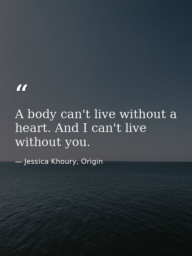 A body can't live without a heart. And I can't live without you. — Jessica Khoury, Origin