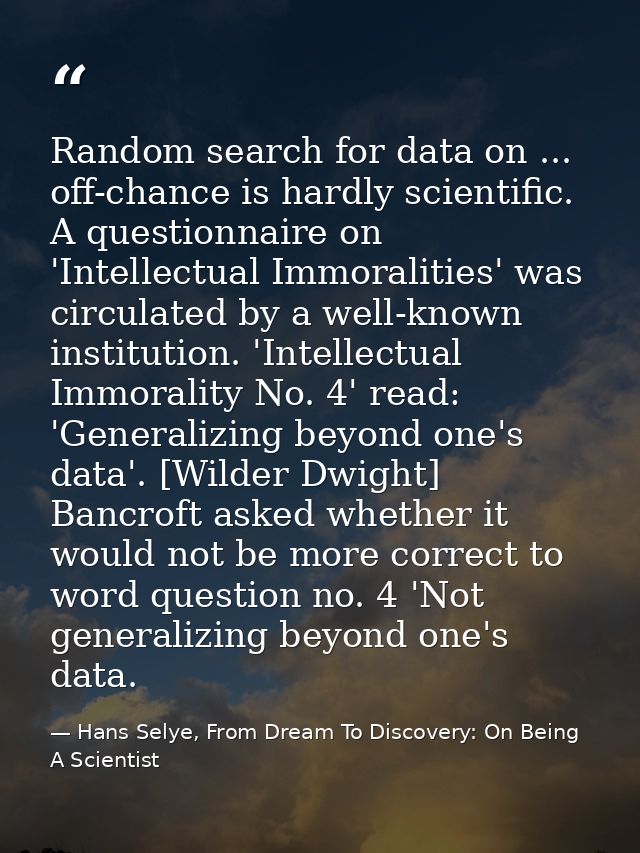 Random search for data on ... off-chance is hardly scientific. A questionnaire on 'Intellectual Immoralities' was circul — Hans Selye, From Dream To Discovery: On Being A Scientist