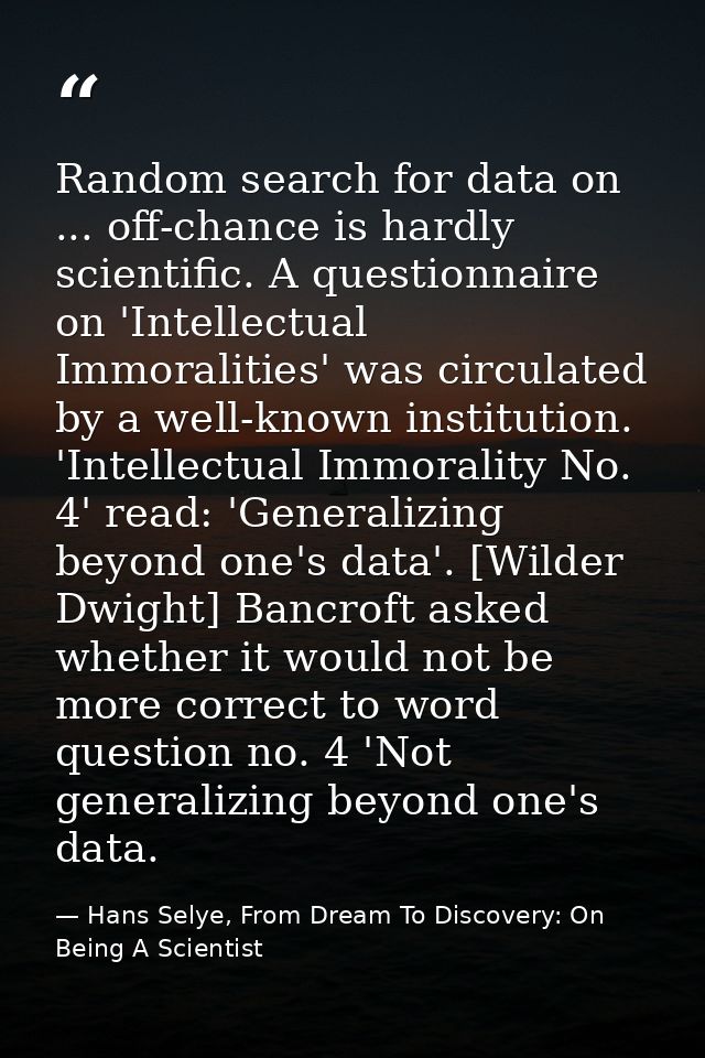 Random search for data on ... off-chance is hardly scientific. A questionnaire on 'Intellectual Immoralities' was circul — Hans Selye, From Dream To Discovery: On Being A Scientist