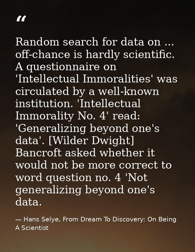 Random search for data on ... off-chance is hardly scientific. A questionnaire on 'Intellectual Immoralities' was circul — Hans Selye, From Dream To Discovery: On Being A Scientist