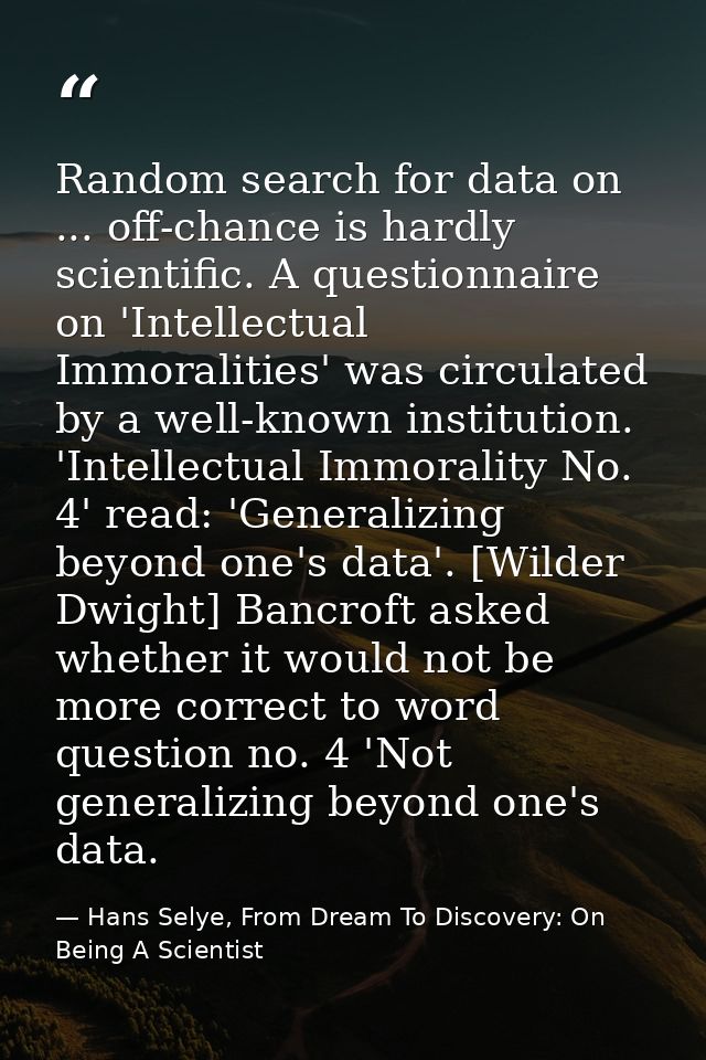 Random search for data on ... off-chance is hardly scientific. A questionnaire on 'Intellectual Immoralities' was circul — Hans Selye, From Dream To Discovery: On Being A Scientist
