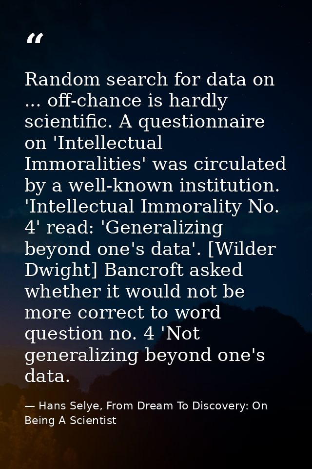 Random search for data on ... off-chance is hardly scientific. A questionnaire on 'Intellectual Immoralities' was circul — Hans Selye, From Dream To Discovery: On Being A Scientist