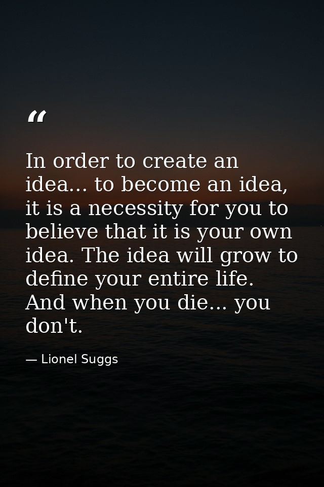 In order to create an idea... to become an idea, it is a necessity for you to believe that it is your own idea. The idea — Lionel Suggs
