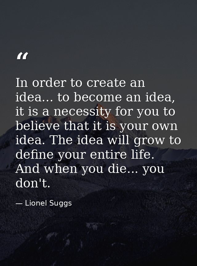 In order to create an idea... to become an idea, it is a necessity for you to believe that it is your own idea. The idea — Lionel Suggs