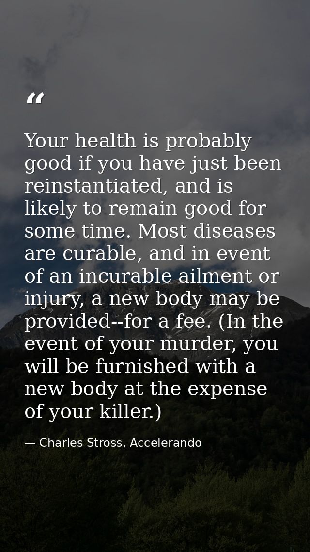 Your health is probably good if you have just been reinstantiated, and is likely to remain good for some time. Most dise — Charles Stross, Accelerando
