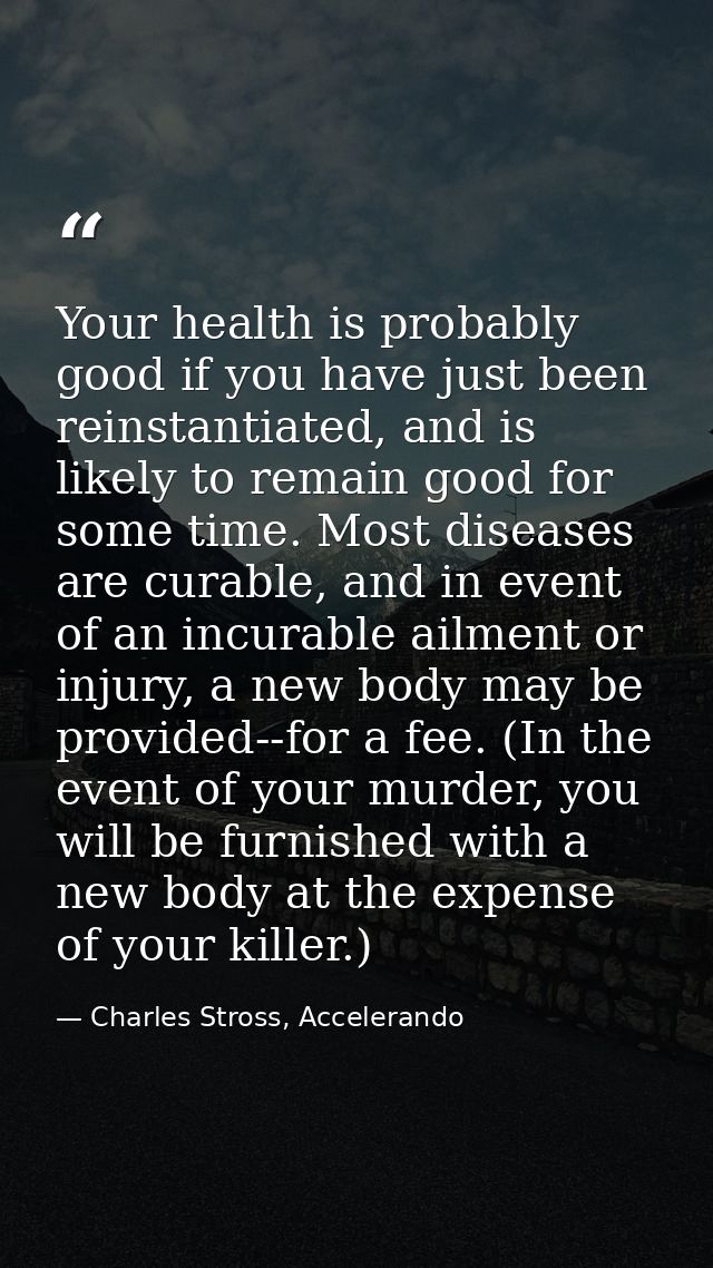 Your health is probably good if you have just been reinstantiated, and is likely to remain good for some time. Most dise — Charles Stross, Accelerando