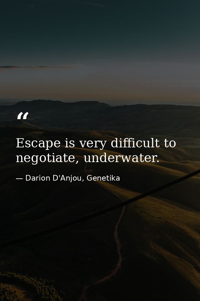 Escape is very difficult to negotiate, underwater. — Darion D'Anjou, Genetika
