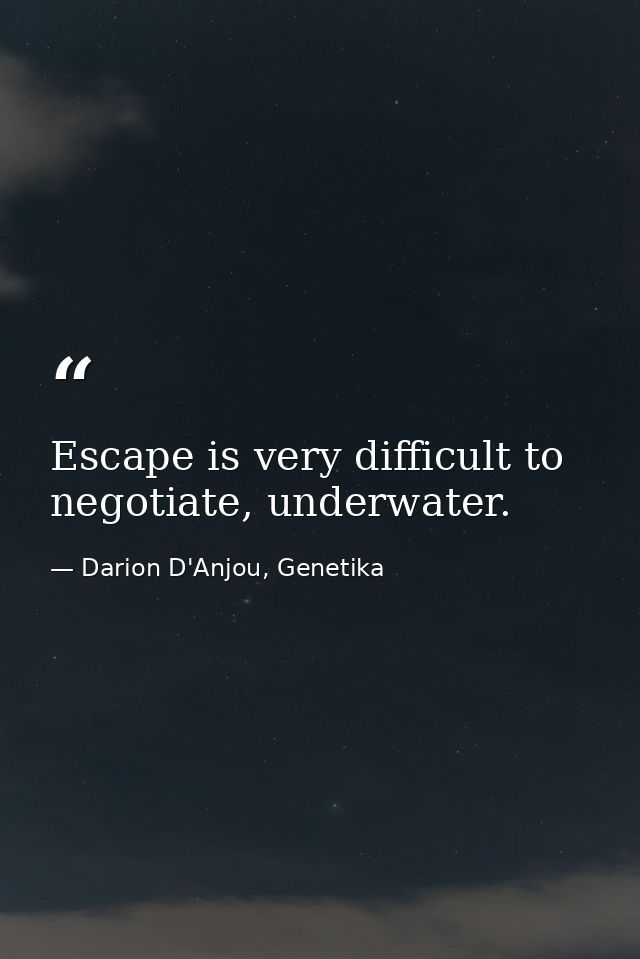Escape is very difficult to negotiate, underwater. — Darion D'Anjou, Genetika