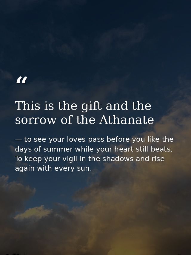 This is the gift and the sorrow of the Athanate — to see your loves pass before you like the days of summer while your heart still beats. To keep your vigil in the shadows and rise again with every sun.
