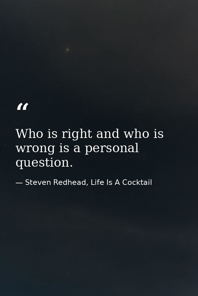Who is right and who is wrong is a personal question. — Steven Redhead, Life Is A Cocktail