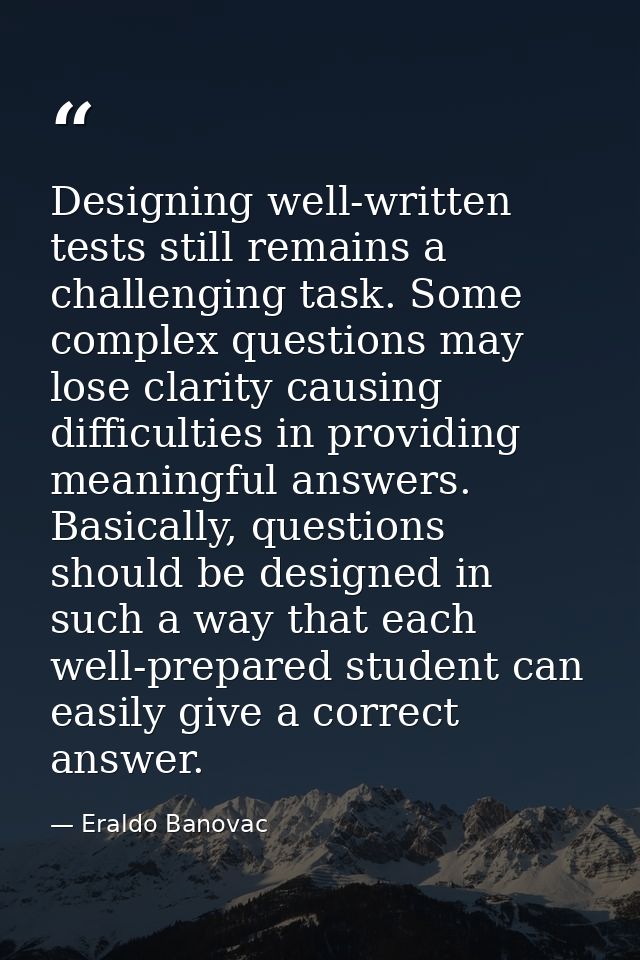 Designing well-written tests still remains a challenging task. Some complex questions may lose clarity causing difficult — Eraldo Banovac