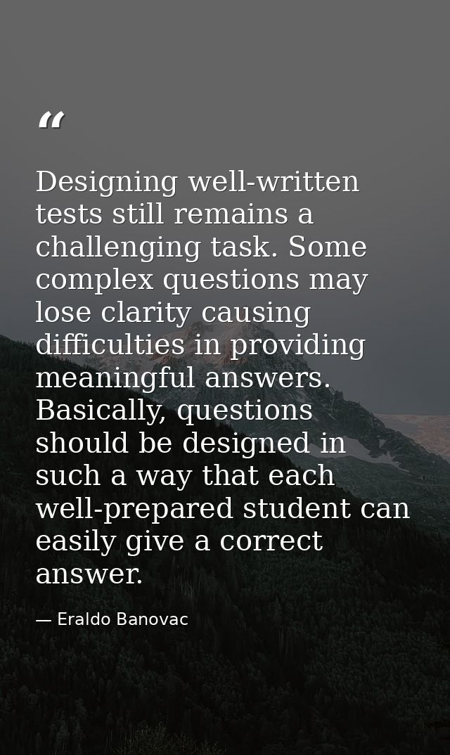 Designing well-written tests still remains a challenging task. Some complex questions may lose clarity causing difficult — Eraldo Banovac