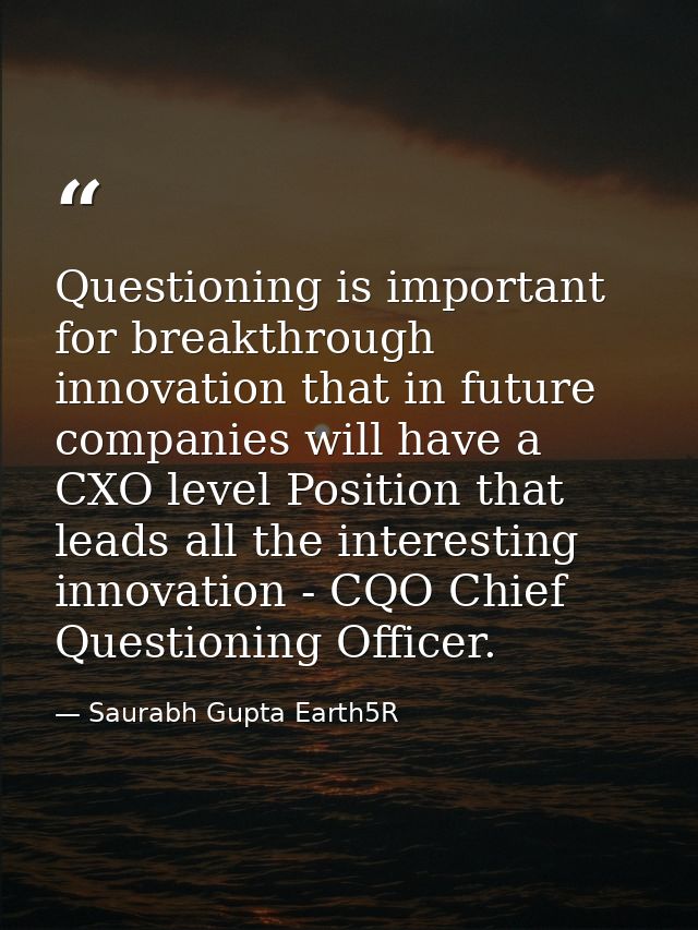 Questioning is important for breakthrough innovation that in future companies will have a CXO level Position that leads  — Saurabh Gupta Earth5R