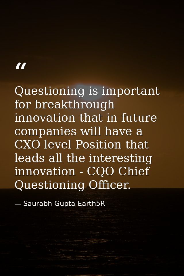 Questioning is important for breakthrough innovation that in future companies will have a CXO level Position that leads  — Saurabh Gupta Earth5R