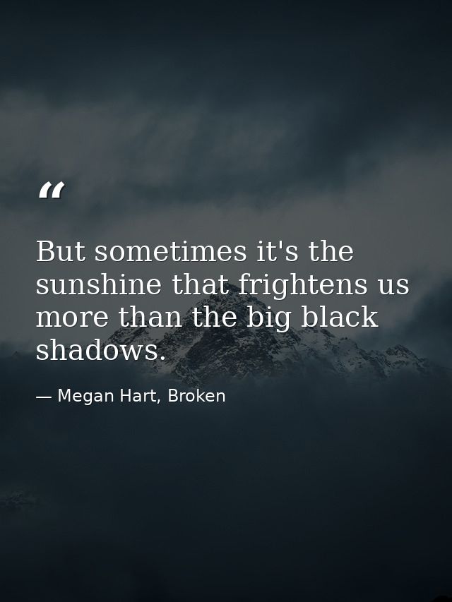 But sometimes it's the sunshine that frightens us more than the big black shadows. — Megan Hart, Broken