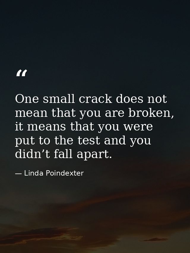 One small crack does not mean that you are broken, it means that you were put to the test and you didn’t fall apart. — Linda Poindexter