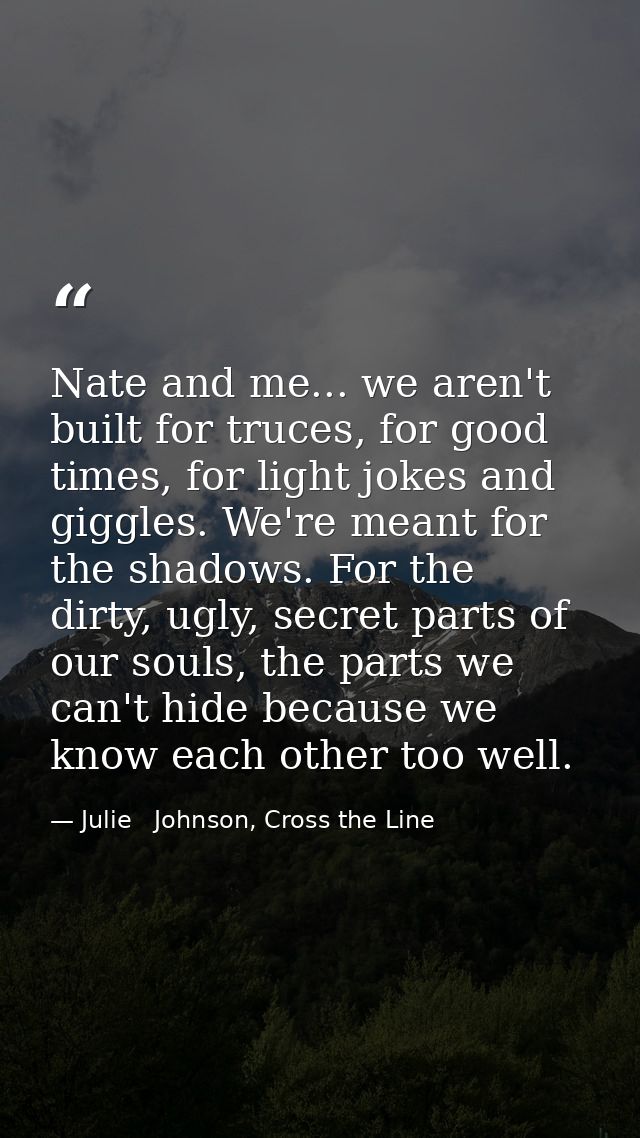 Nate and me... we aren't built for truces, for good times, for light jokes and giggles. We're meant for the shadows. For — Julie   Johnson, Cross the Line