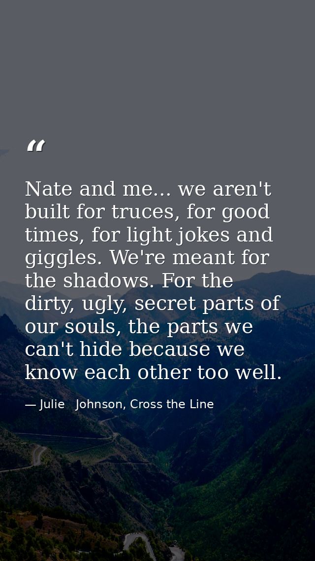 Nate and me... we aren't built for truces, for good times, for light jokes and giggles. We're meant for the shadows. For — Julie   Johnson, Cross the Line