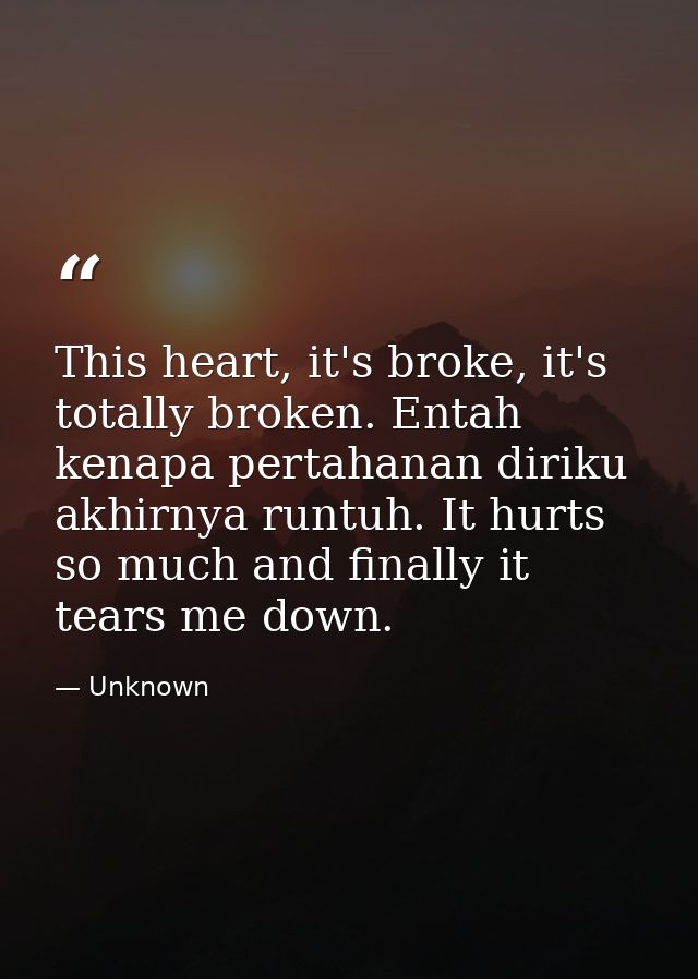 This heart, it's broke, it's totally broken. Entah kenapa pertahanan diriku akhirnya runtuh. It hurts so much and finall — Unknown