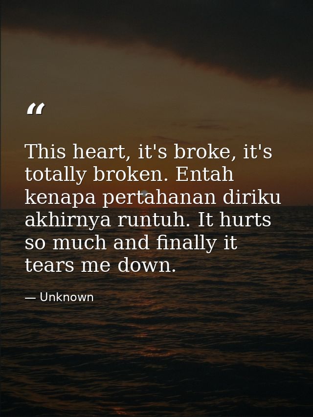 This heart, it's broke, it's totally broken. Entah kenapa pertahanan diriku akhirnya runtuh. It hurts so much and finall — Unknown