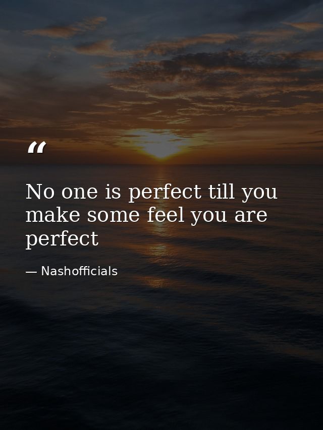 No one is perfect till you make some feel you are perfect — Nashofficials