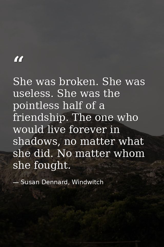 She was broken. She was useless. She was the pointless half of a friendship. The one who would live forever in shadows,  — Susan Dennard, Windwitch