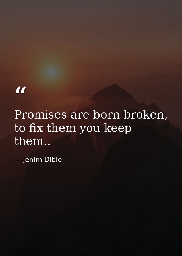 Promises are born broken, to fix them you keep them.. — Jenim Dibie